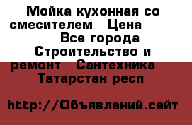 Мойка кухонная со смесителем › Цена ­ 2 000 - Все города Строительство и ремонт » Сантехника   . Татарстан респ.